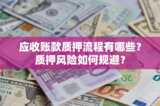 济南应收账款质押流程有哪些？质押风险如何规避？