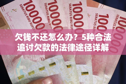济南欠钱不还怎么办？5种合法追讨欠款的法律途径详解