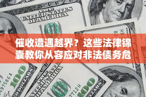 济南催收遭遇越界？这些法律锦囊教你从容应对非法债务危机