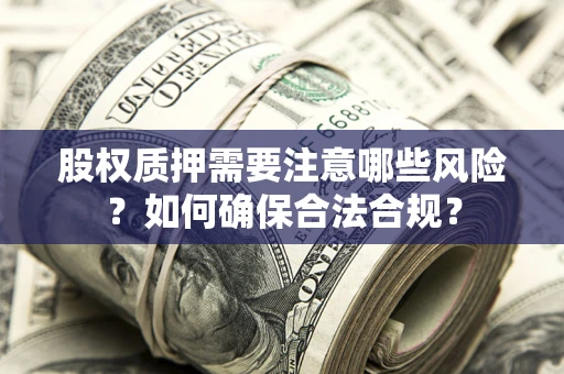 济南股权质押需要注意哪些风险？如何确保合法合规？