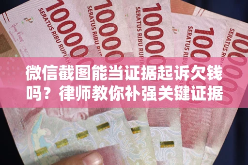 济南微信截图能当证据起诉欠钱吗？律师教你补强关键证据