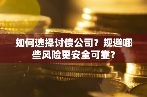 济南如何选择讨债公司？规避哪些风险更安全可靠？