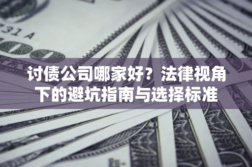 济南讨债公司哪家好？法律视角下的避坑指南与选择标准