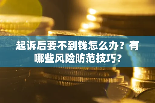 济南起诉后要不到钱怎么办?有哪些风险防范技巧? 济南起诉后要不到钱怎么办?有哪些风险防范技巧?