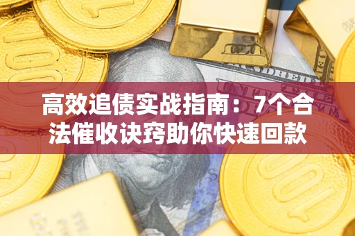 济南高效追债实战指南：7个合法催收诀窍助你快速回款