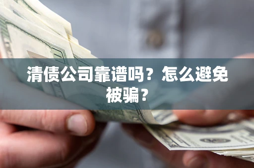济南清债公司靠谱吗？怎么避免被骗？