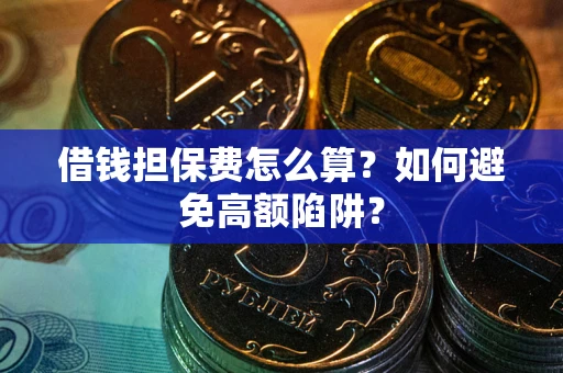 济南借钱担保费怎么算？如何避免高额陷阱？