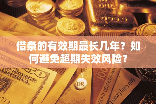 济南借条的有效期最长几年？如何避免超期失效风险？