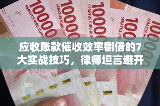 济南应收账款催收效率翻倍的7大实战技巧，律师坦言避开这些法律雷区最关键