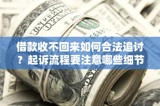 济南借款收不回来如何合法追讨？起诉流程要注意哪些细节？