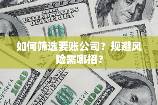 济南如何筛选要账公司？规避风险需哪招？