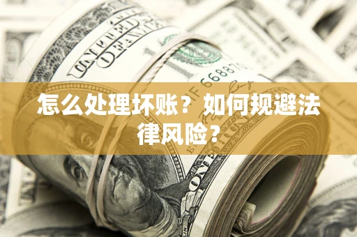 济南怎么处理坏账？如何规避法律风险？