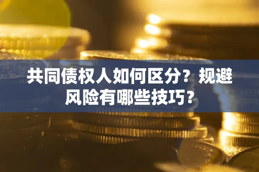 济南共同债权人如何区分？规避风险有哪些技巧？