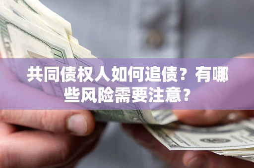 济南共同债权人如何追债？有哪些风险需要注意？