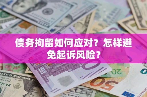 济南债务拘留如何应对？怎样避免起诉风险？