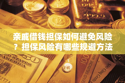 济南亲戚借钱担保如何避免风险？担保风险有哪些规避方法？