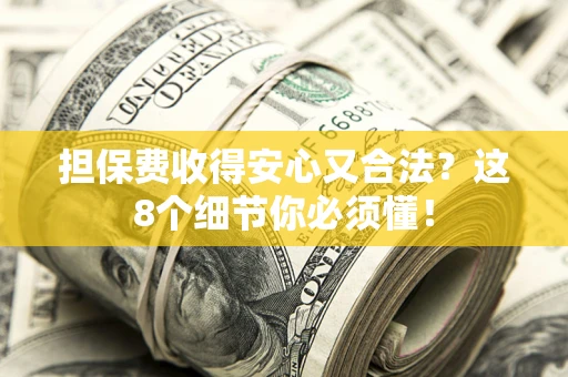 济南担保费收得安心又合法？这8个细节你必须懂！