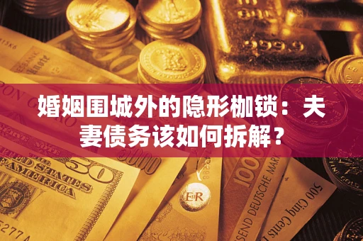 济南婚姻围城外的隐形枷锁：夫妻债务该如何拆解？