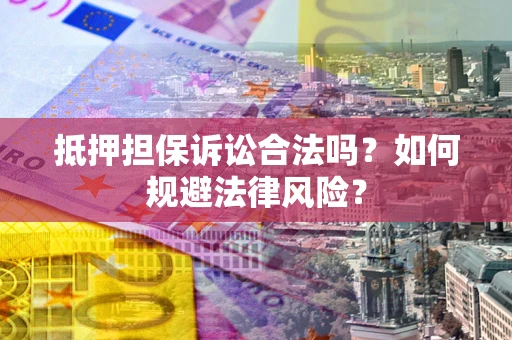 济南抵押担保诉讼合法吗？如何规避法律风险？
