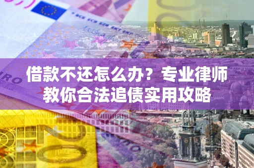 济南借款不还怎么办？专业律师教你合法追债实用攻略