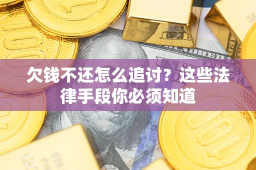 济南欠钱不还怎么追讨？这些法律手段你必须知道