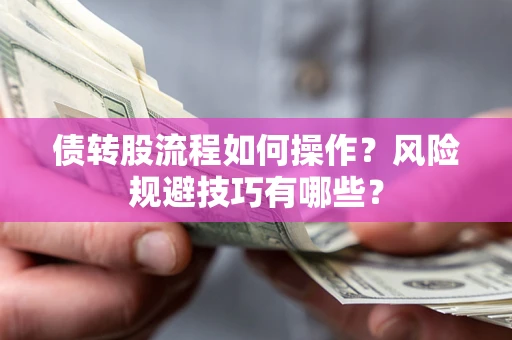 济南债转股流程如何操作？风险规避技巧有哪些？