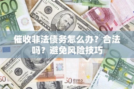 济南催收非法债务怎么办？合法吗？避免风险技巧