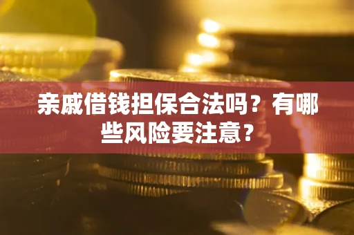 济南亲戚借钱担保合法吗？有哪些风险要注意？
