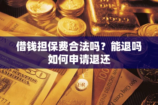 济南借钱担保费合法吗？能退吗如何申请退还