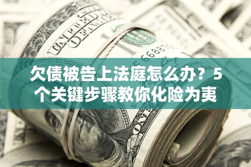 济南欠债被告上法庭怎么办？5个关键步骤教你化险为夷