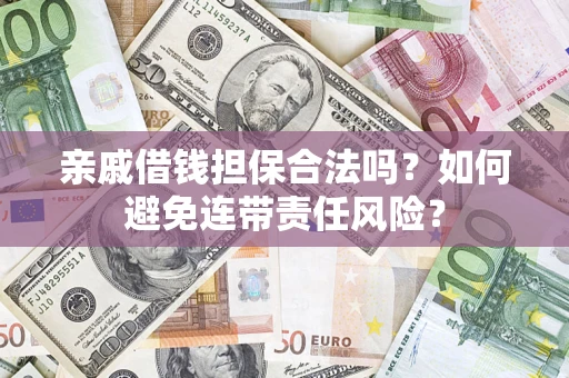 济南亲戚借钱担保合法吗？如何避免连带责任风险？