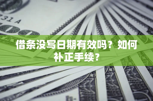 济南借条没写日期有效吗？如何补正手续？