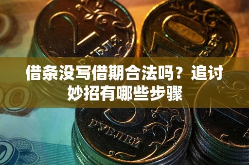 济南借条没写借期合法吗？追讨妙招有哪些步骤