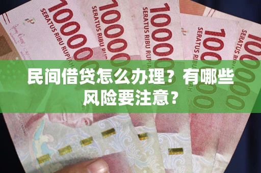济南民间借贷怎么办理？有哪些风险要注意？