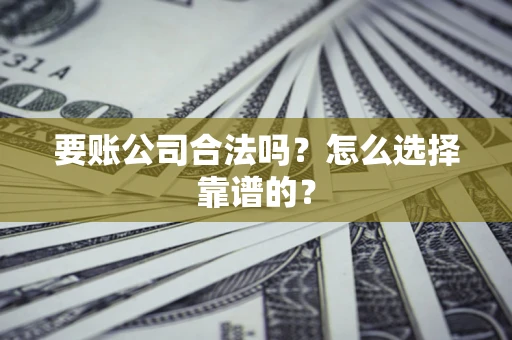 济南要账公司合法吗？怎么选择靠谱的？