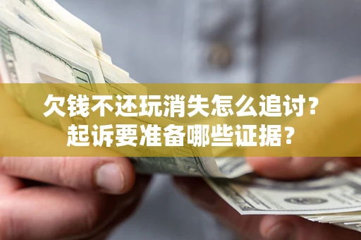 济南欠钱不还玩消失怎么追讨？起诉要准备哪些证据？
