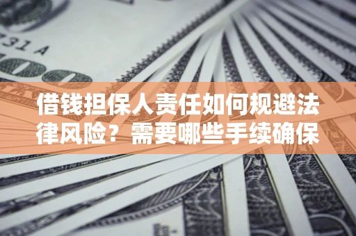 济南借钱担保人责任如何规避法律风险？需要哪些手续确保安全？