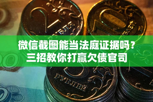 济南微信截图能当法庭证据吗？三招教你打赢欠债官司