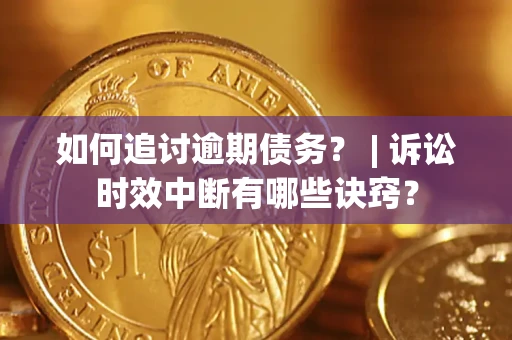 济南如何追讨逾期债务？ | 诉讼时效中断有哪些诀窍？