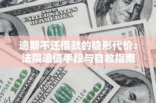 济南逾期不还借款的隐形代价：法院追债手段与自救指南