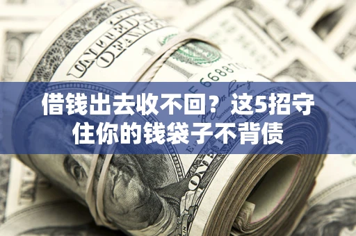 济南借钱出去收不回？这5招守住你的钱袋子不背债