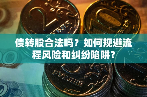 济南债转股合法吗？如何规避流程风险和纠纷陷阱？