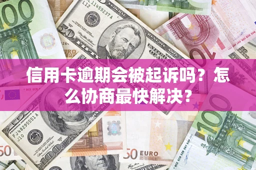 济南信用卡逾期会被起诉吗？怎么协商最快解决？