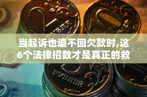 济南当起诉也追不回欠款时,这6个法律招数才是真正的救命稻草