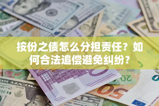 济南按份之债怎么分担责任？如何合法追偿避免纠纷？
