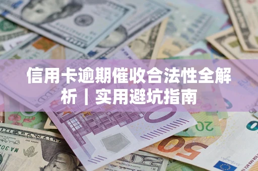 济南信用卡逾期催收合法性全解析｜实用避坑指南