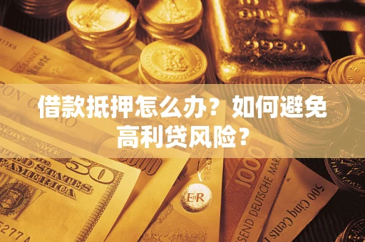 济南借款抵押怎么办？如何避免高利贷风险？
