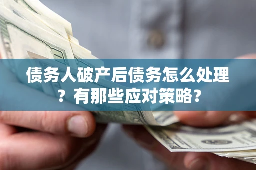 济南债务人破产后债务怎么处理？有那些应对策略？