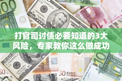 济南打官司讨债必要知道的3大风险，专家教你这么做成功率飙升