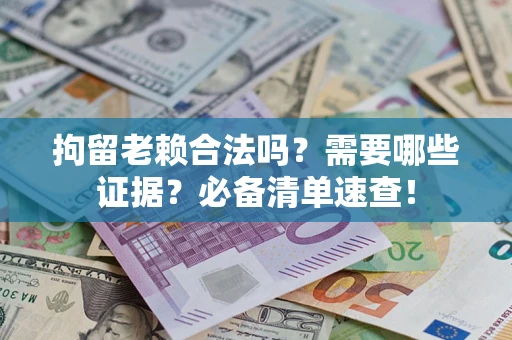 济南拘留老赖合法吗？需要哪些证据？必备清单速查！